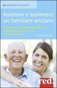 Assistere e sostenere un familiare anziano. Guida pratica all'assistenza materiale e psicologica dei propri cari nell'età matura