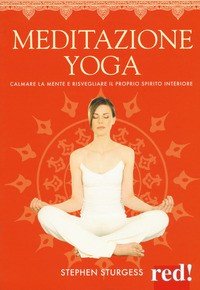 Meditazione yoga. Calmare la mente e risvegliare il proprio spirito interiore