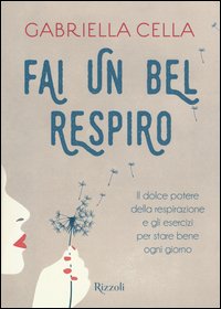 Fai un bel respiro. Il dolce potere della respirazione e gli esercizi per stare bene ogni giorno