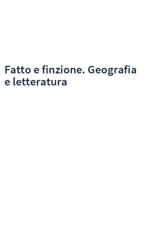 Fatto e finzione. Geografia e letteratura