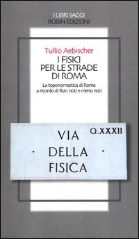 I fisici per le strade di Roma. La toponomastica di Roma a ricordo di fisici noti e meno noti
