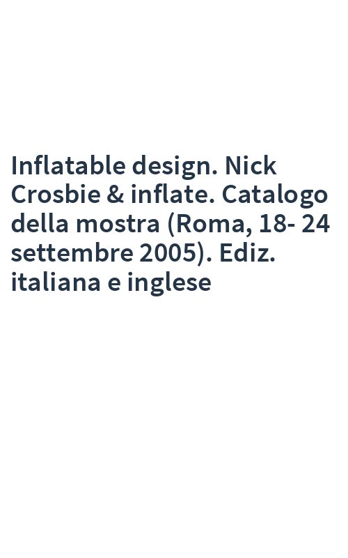 Inflatable design. Nick Crosbie & inflate. Catalogo della mostra (Roma, 18-24 settembre 2005). Ediz. italiana e inglese