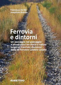 Ferrovia e dintorni. Un passaggio nel paesaggio: a piccoli passi tra storia e natura lungo un tracciato dismesso delle ex Ferrovie Calabro Lucane