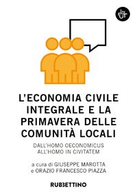 L'economia civile integrale e la primavera delle comunità. Dall'homo oeconomicus all'homo in civitatem