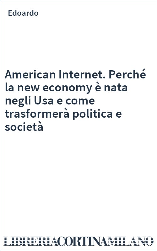 American Internet. Perché la new economy è nata negli Usa e come trasformerà politica e società