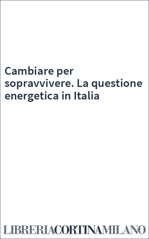 Cambiare per sopravvivere. La questione energetica in Italia