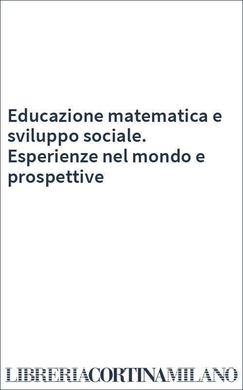 Educazione matematica e sviluppo sociale. Esperienze nel mondo e prospettive