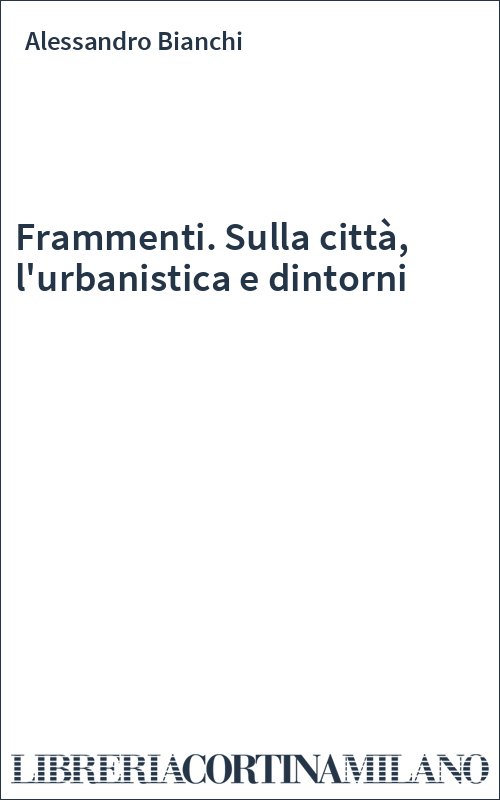 Frammenti. Sulla città, l'urbanistica e dintorni