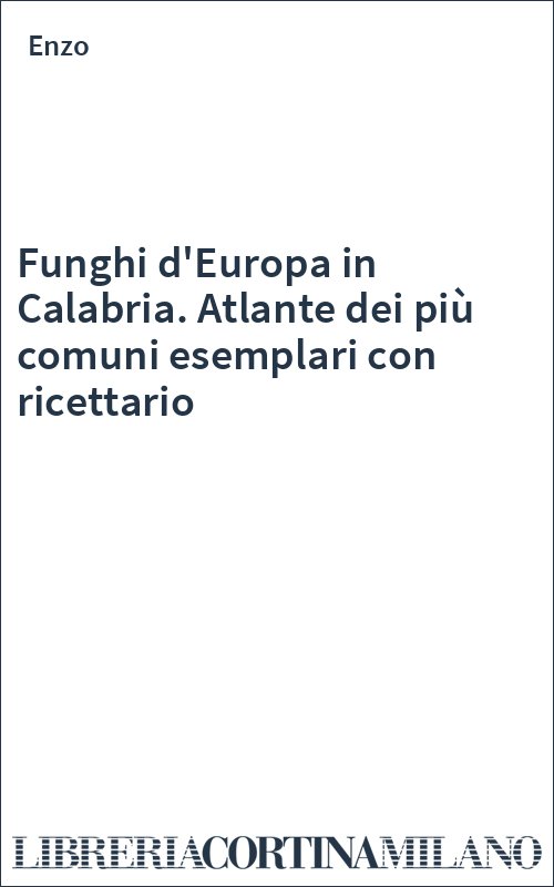 Funghi d'Europa in Calabria. Atlante dei più comuni esemplari con ricettario