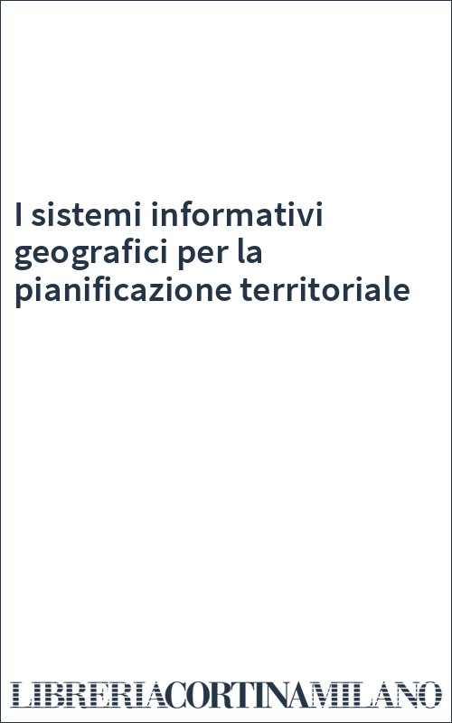 I sistemi informativi geografici per la pianificazione territoriale