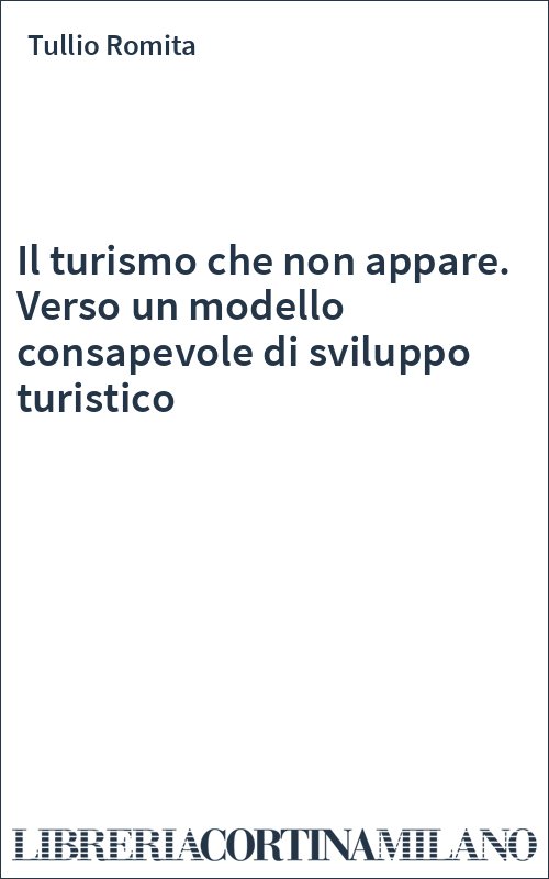Il turismo che non appare. Verso un modello consapevole di sviluppo turistico