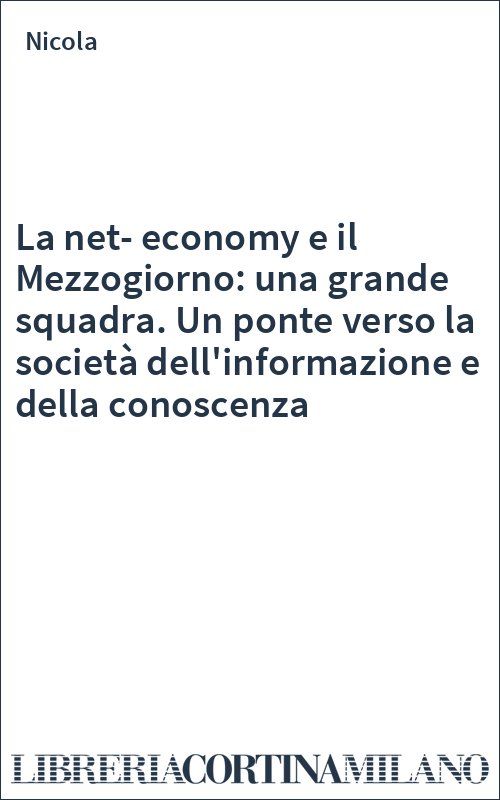 La net-economy e il Mezzogiorno: una grande squadra. Un ponte verso la società dell'informazione e della conoscenza