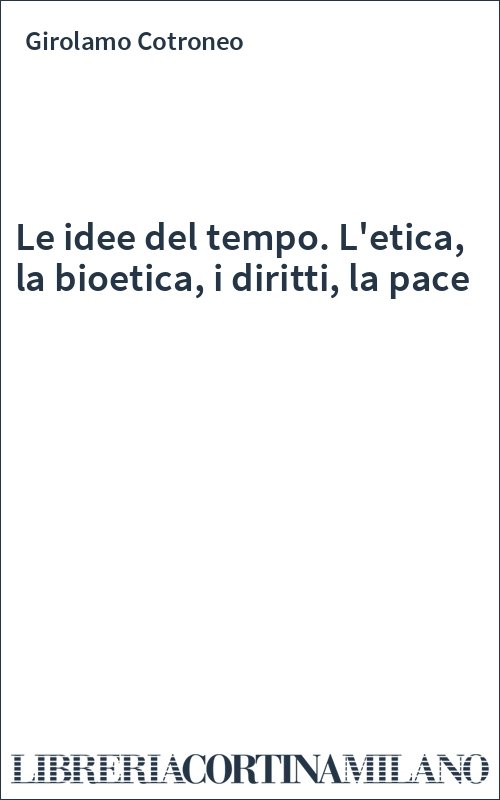 Le idee del tempo. L'etica, la bioetica, i diritti, la pace