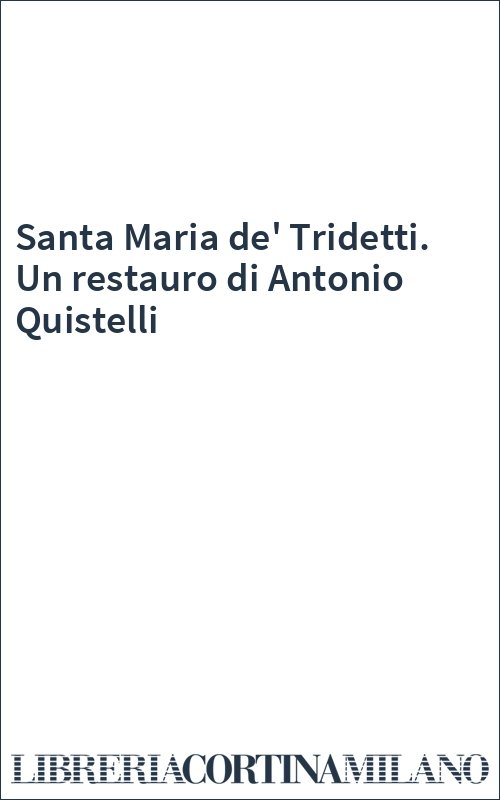 Santa Maria de' Tridetti. Un restauro di Antonio Quistelli