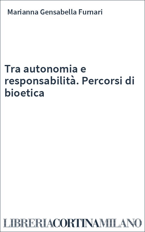 Tra autonomia e responsabilità. Percorsi di bioetica