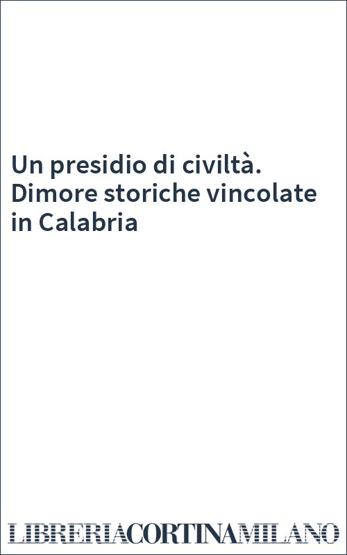 Un presidio di civiltà. Dimore storiche vincolate in Calabria