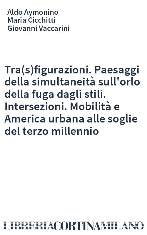 Tra(s)figurazioni. Paesaggi della simultaneità sull'orlo della fuga dagli stili. Intersezioni. Mobilità e America urbana alle soglie del terzo millennio