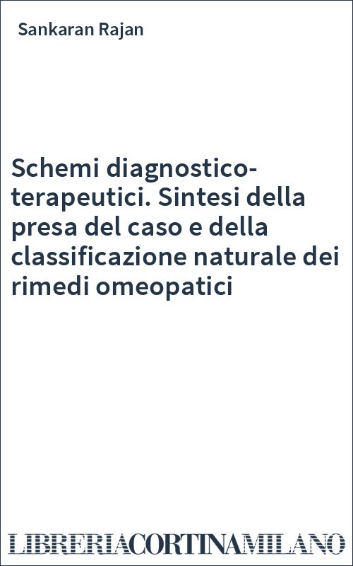 Schemi diagnostico-terapeutici. Sintesi della presa del caso e della classificazione naturale dei rimedi omeopatici