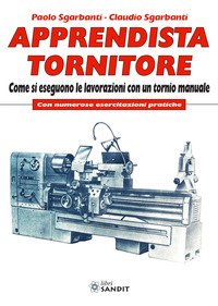 Apprendista tornitore. Come si eseguono le lavorazioni con un tornio manuale. Con numerose esercitazioni pratiche