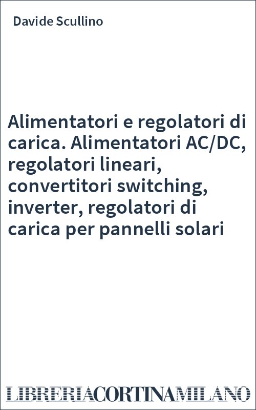 Alimentatori e regolatori di carica. Alimentatori AC/DC, regolatori lineari, convertitori switching, inverter, regolatori di carica per pannelli solari