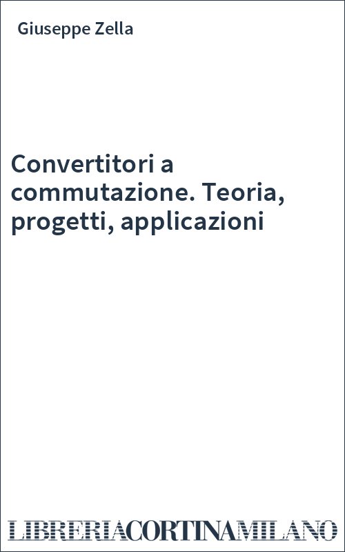 Convertitori a commutazione. Teoria, progetti, applicazioni