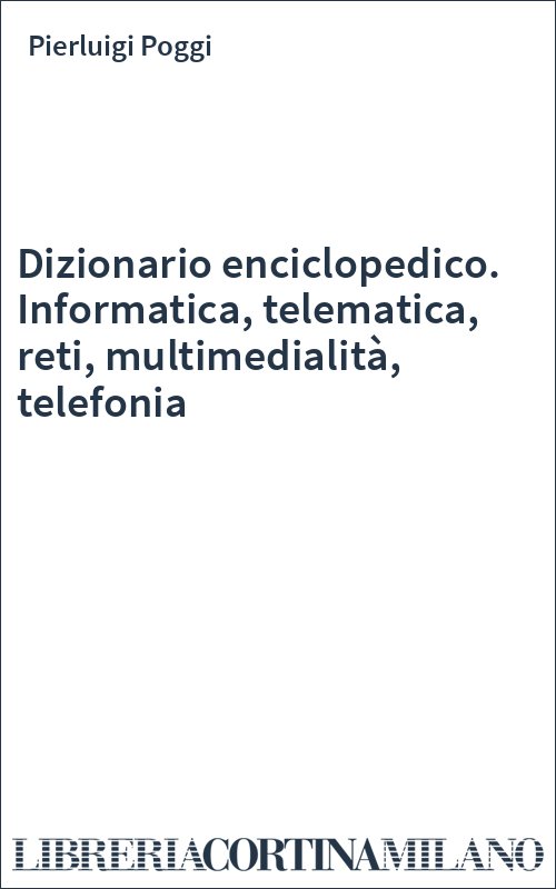 Dizionario enciclopedico. Informatica, telematica, reti, multimedialità, telefonia