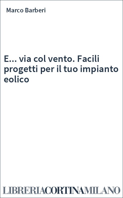 E... via col vento. Facili progetti per il tuo impianto eolico