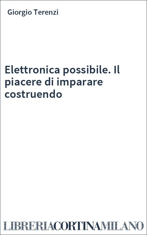 Elettronica possibile. Il piacere di imparare costruendo