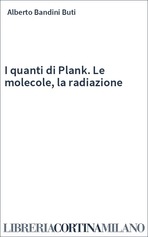 I quanti di Plank. Le molecole, la radiazione