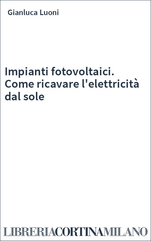 Impianti fotovoltaici. Come ricavare l'elettricità dal sole