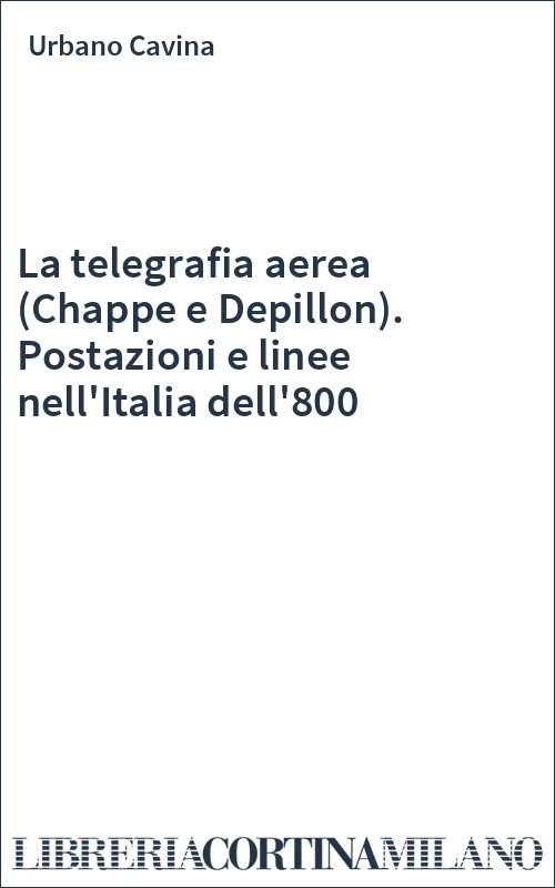 La telegrafia aerea (Chappe e Depillon). Postazioni e linee nell'Italia dell'800