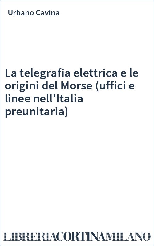 La telegrafia elettrica e le origini del Morse (uffici e linee nell'Italia preunitaria)