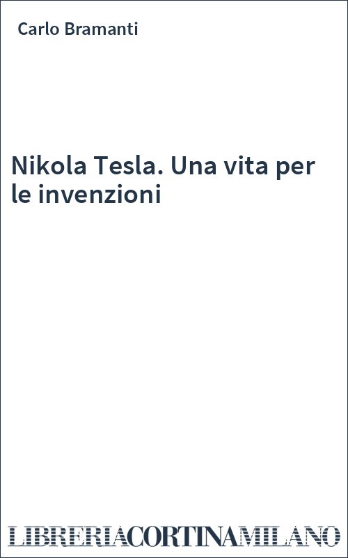 Nikola Tesla. Una vita per le invenzioni