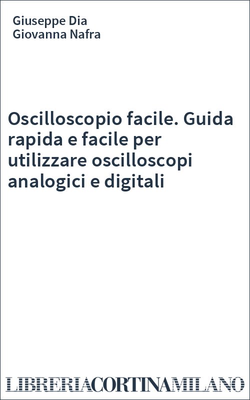 Oscilloscopio facile. Guida rapida e facile per utilizzare oscilloscopi analogici e digitali