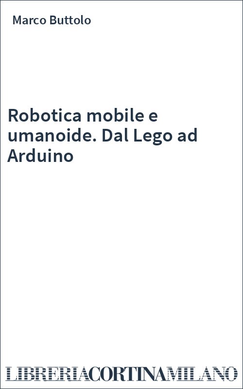Robotica mobile e umanoide. Dal Lego ad Arduino