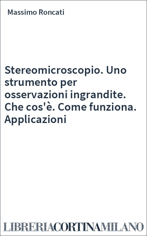 Stereomicroscopio. Uno strumento per osservazioni ingrandite. Che cos'è. Come funziona. Applicazioni