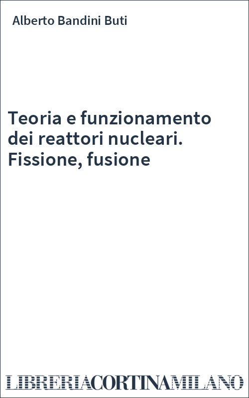 Teoria e funzionamento dei reattori nucleari. Fissione, fusione