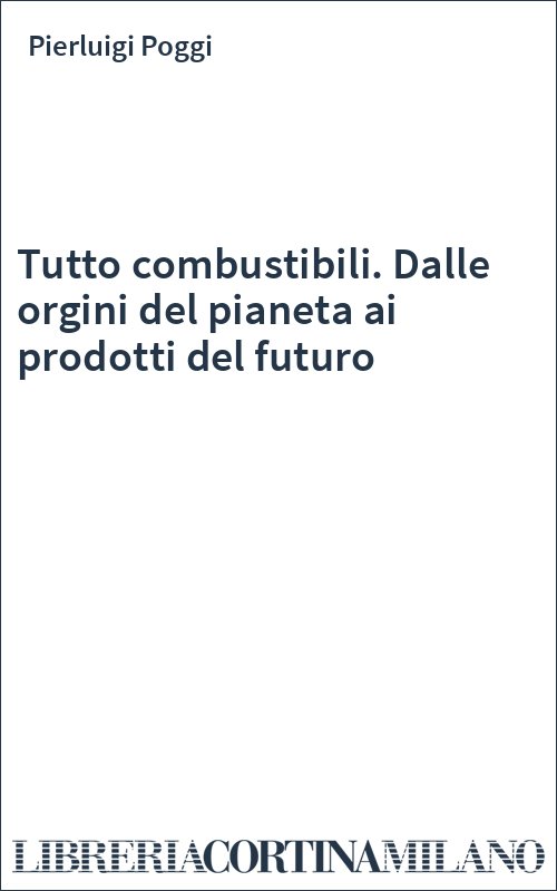 Tutto combustibili. Dalle orgini del pianeta ai prodotti del futuro