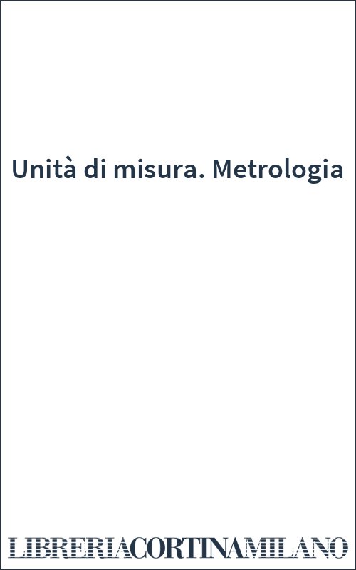 Unità di misura. Metrologia
