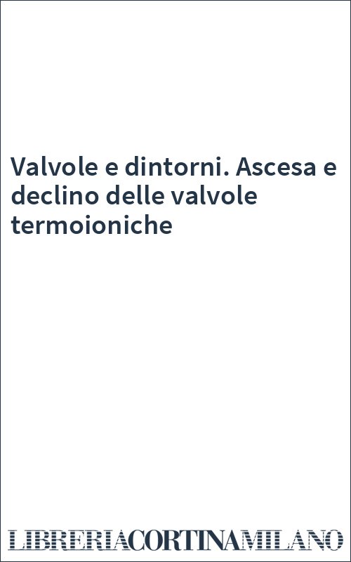 Valvole e dintorni. Ascesa e declino delle valvole termoioniche