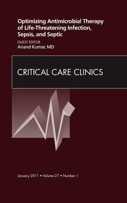 Optimizing Antimicrobial Therapy of Life-threatening Infection, Sepsis and Septic Shock, an Issue of Critical Care Clinics