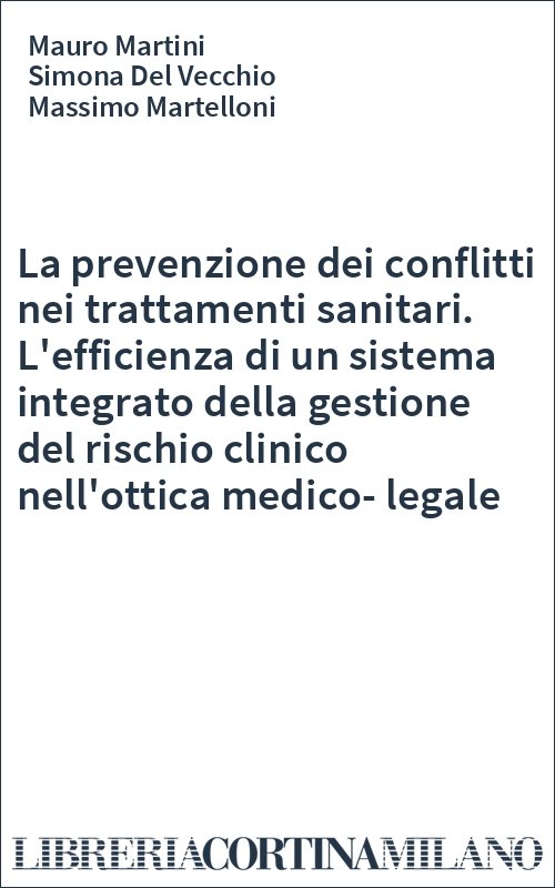La prevenzione dei conflitti nei trattamenti sanitari. L'efficienza di un sistema integrato della gestione del rischio clinico nell'ottica medico-legale