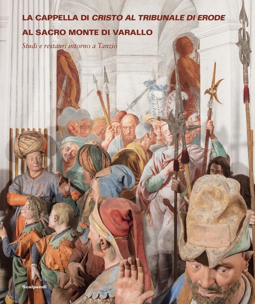 La cappella di Cristo al tribunale di Erode al Sacro Monte di Varallo. Studi e restauri intorno a Tanzio