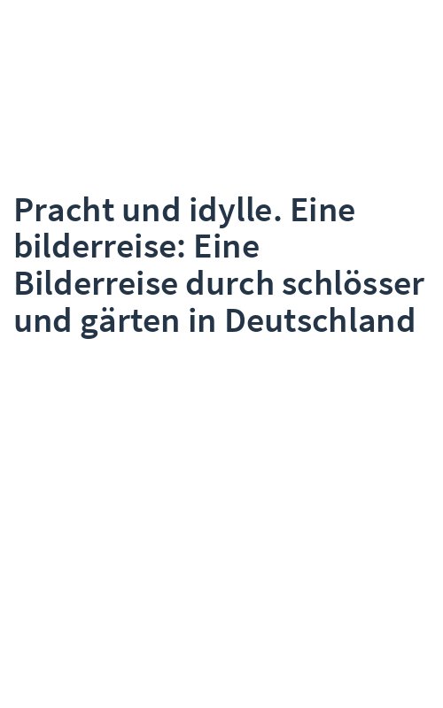 Pracht und idylle. Eine bilderreise: Eine Bilderreise durch schlösser und gärten in Deutschland