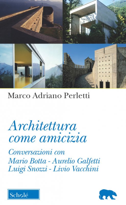 Architettura come amicizia. Conversazioni con Mario Botta, Aurelio Galfetti, Luigi Snozzi, Livio Vacchini