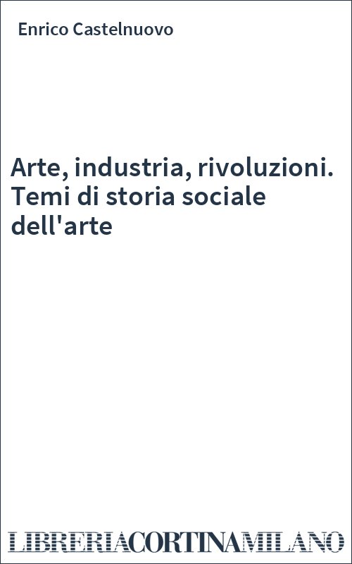 Arte, industria, rivoluzioni. Temi di storia sociale dell'arte