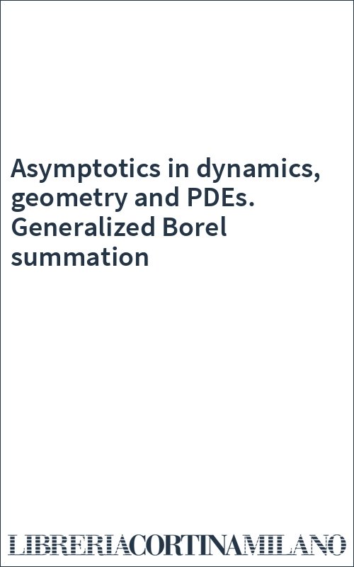 Asymptotics in dynamics, geometry and PDEs. Generalized Borel summation