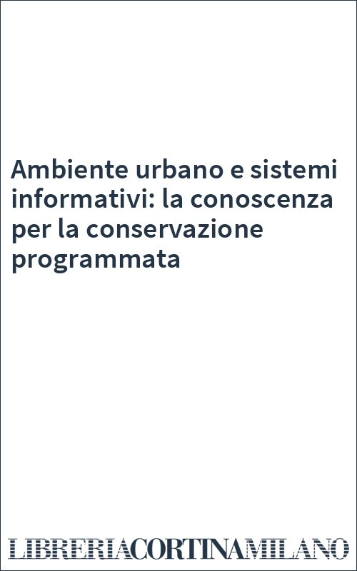 Ambiente urbano e sistemi informativi: la conoscenza per la conservazione programmata