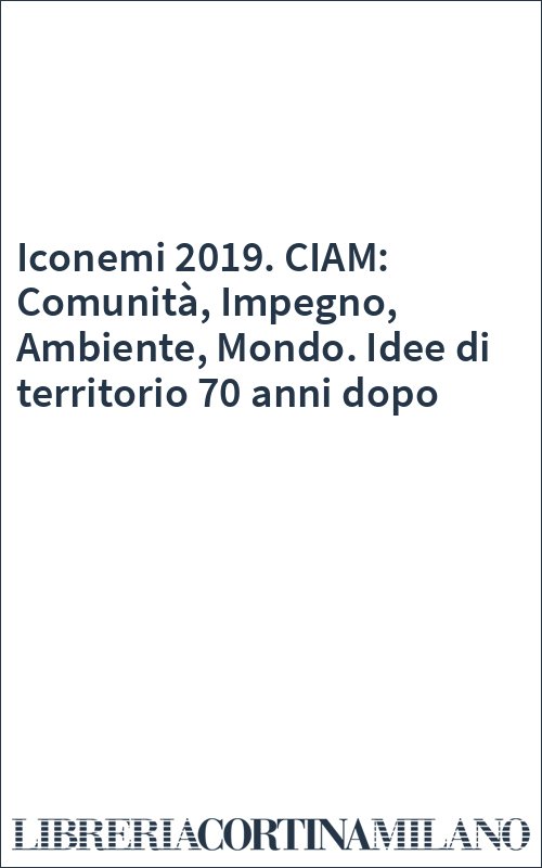 Iconemi 2019. CIAM: Comunità, Impegno, Ambiente, Mondo. Idee di territorio 70 anni dopo
