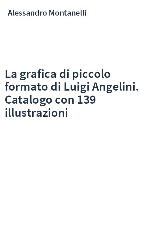 La grafica di piccolo formato di Luigi Angelini. Catalogo con 139 illustrazioni